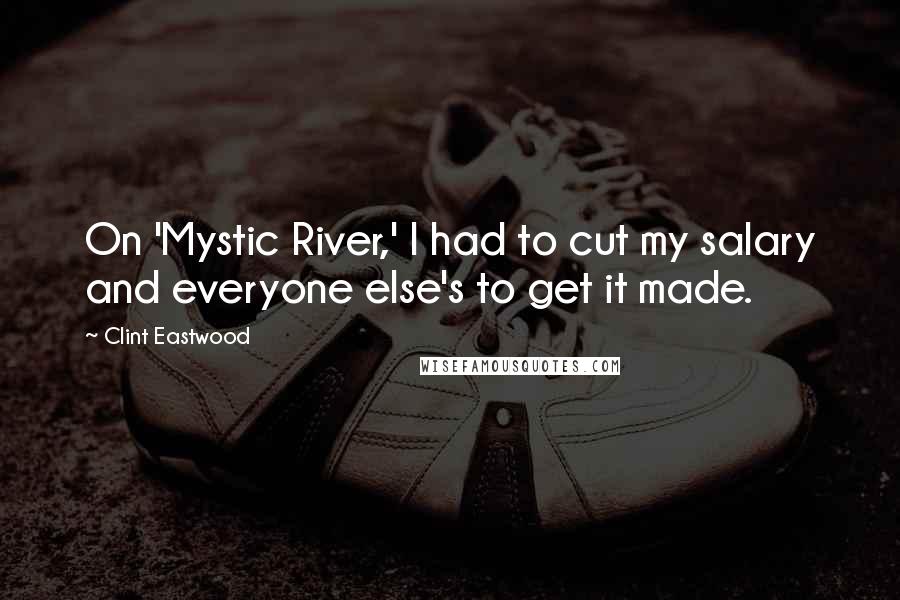Clint Eastwood Quotes: On 'Mystic River,' I had to cut my salary and everyone else's to get it made.