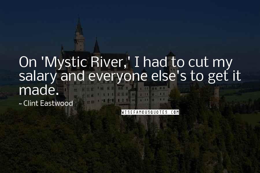 Clint Eastwood Quotes: On 'Mystic River,' I had to cut my salary and everyone else's to get it made.