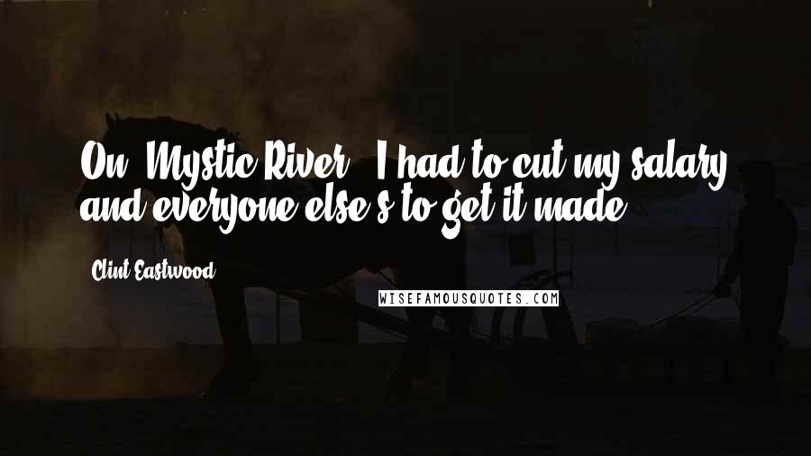 Clint Eastwood Quotes: On 'Mystic River,' I had to cut my salary and everyone else's to get it made.