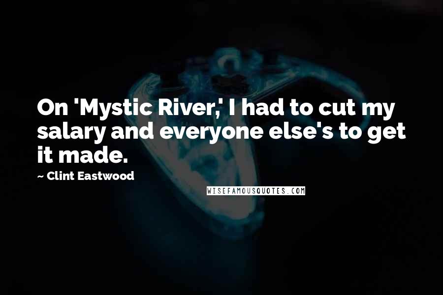 Clint Eastwood Quotes: On 'Mystic River,' I had to cut my salary and everyone else's to get it made.