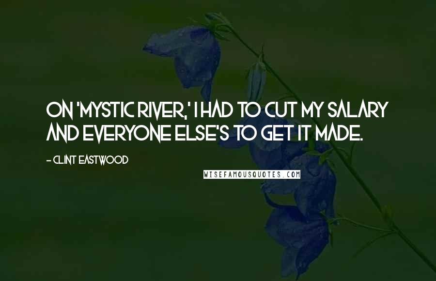 Clint Eastwood Quotes: On 'Mystic River,' I had to cut my salary and everyone else's to get it made.