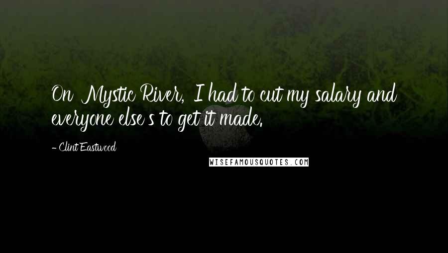 Clint Eastwood Quotes: On 'Mystic River,' I had to cut my salary and everyone else's to get it made.