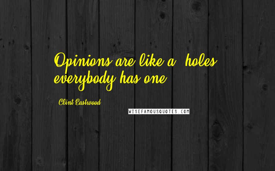 Clint Eastwood Quotes: Opinions are like a**holes, everybody has one.
