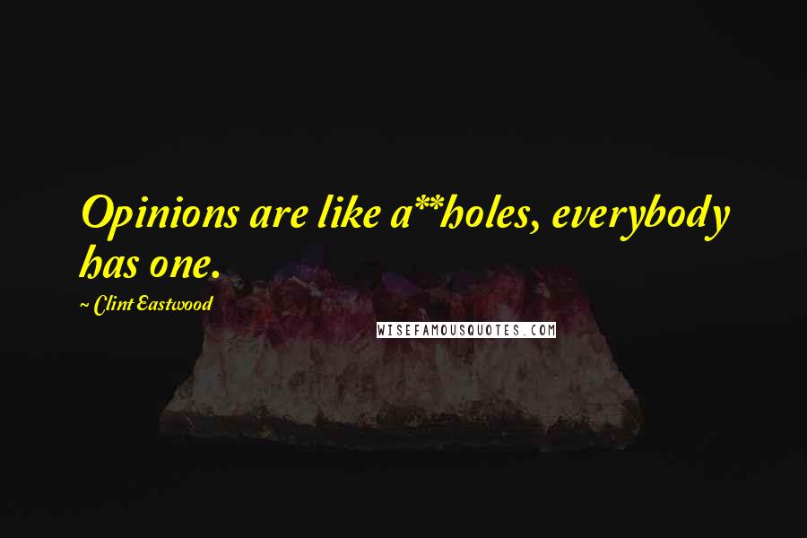 Clint Eastwood Quotes: Opinions are like a**holes, everybody has one.