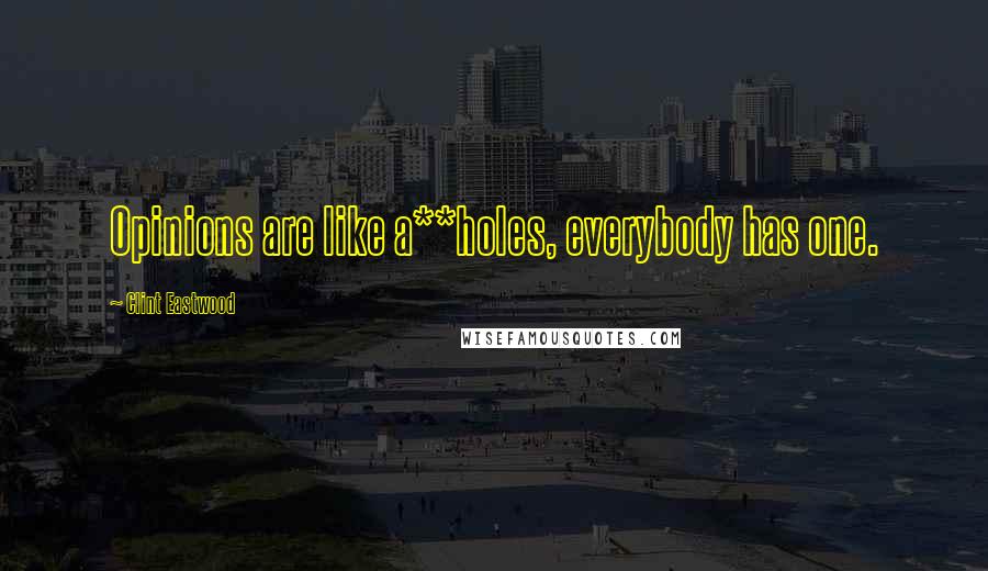 Clint Eastwood Quotes: Opinions are like a**holes, everybody has one.