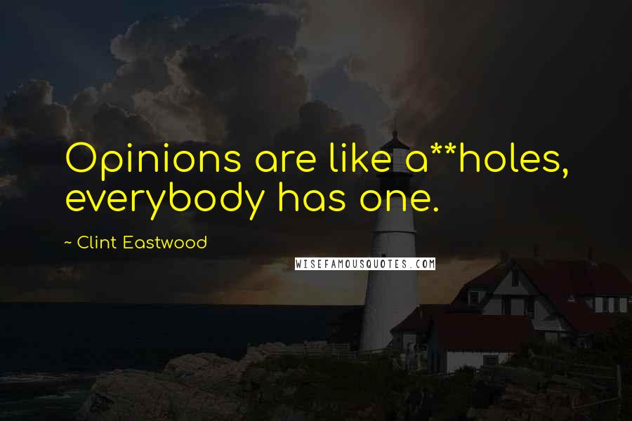 Clint Eastwood Quotes: Opinions are like a**holes, everybody has one.