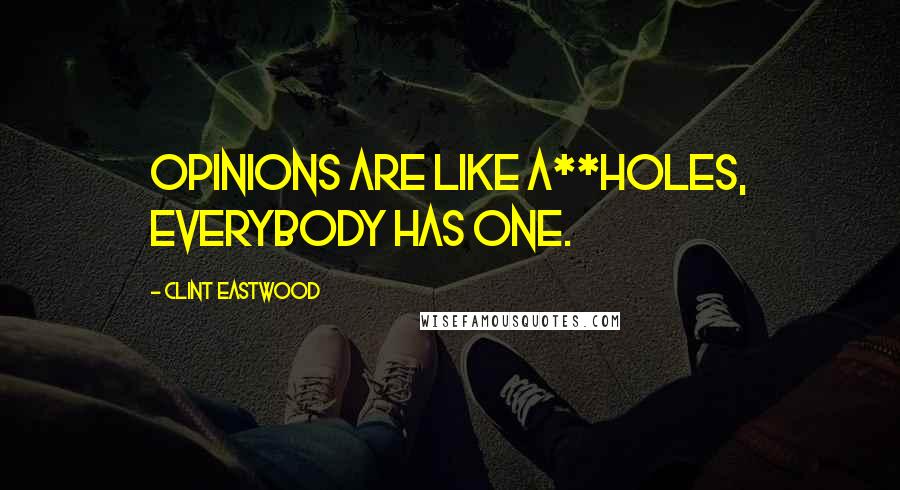 Clint Eastwood Quotes: Opinions are like a**holes, everybody has one.