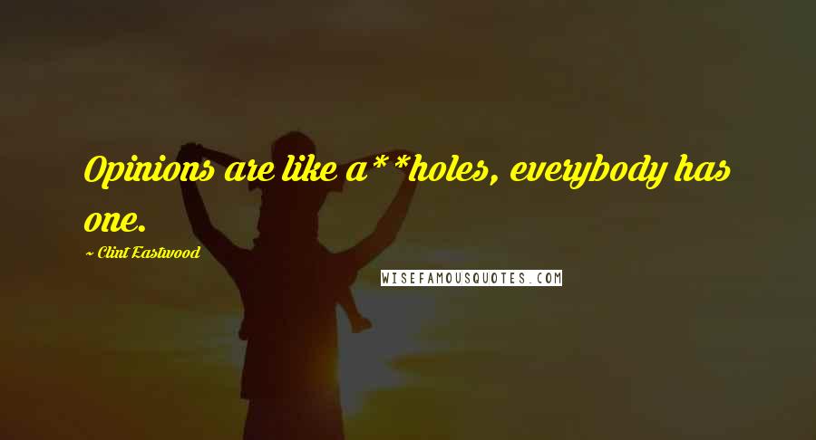 Clint Eastwood Quotes: Opinions are like a**holes, everybody has one.
