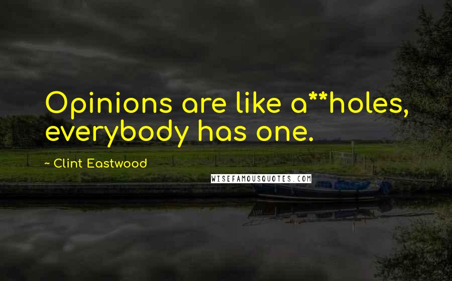 Clint Eastwood Quotes: Opinions are like a**holes, everybody has one.