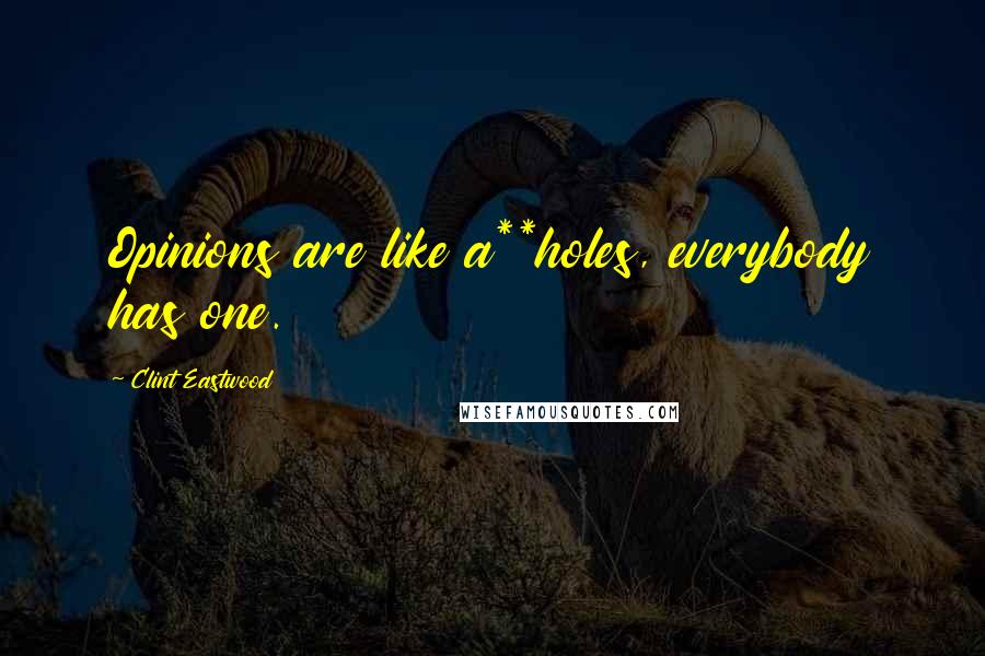 Clint Eastwood Quotes: Opinions are like a**holes, everybody has one.
