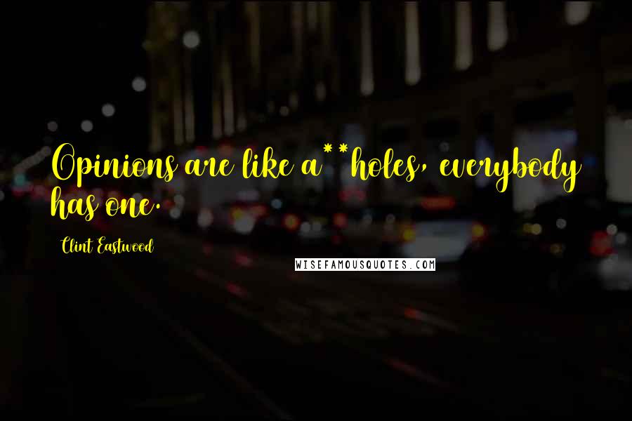Clint Eastwood Quotes: Opinions are like a**holes, everybody has one.