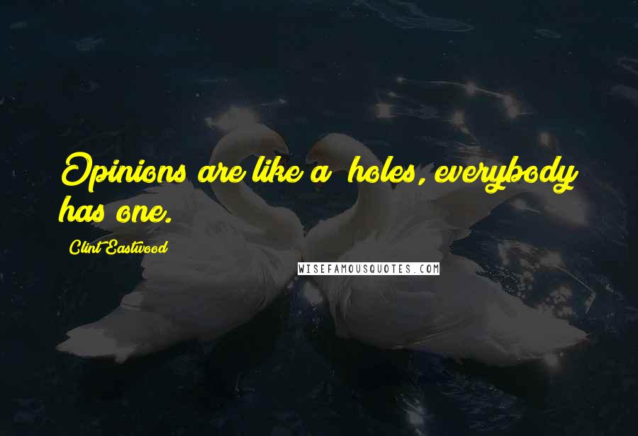 Clint Eastwood Quotes: Opinions are like a**holes, everybody has one.