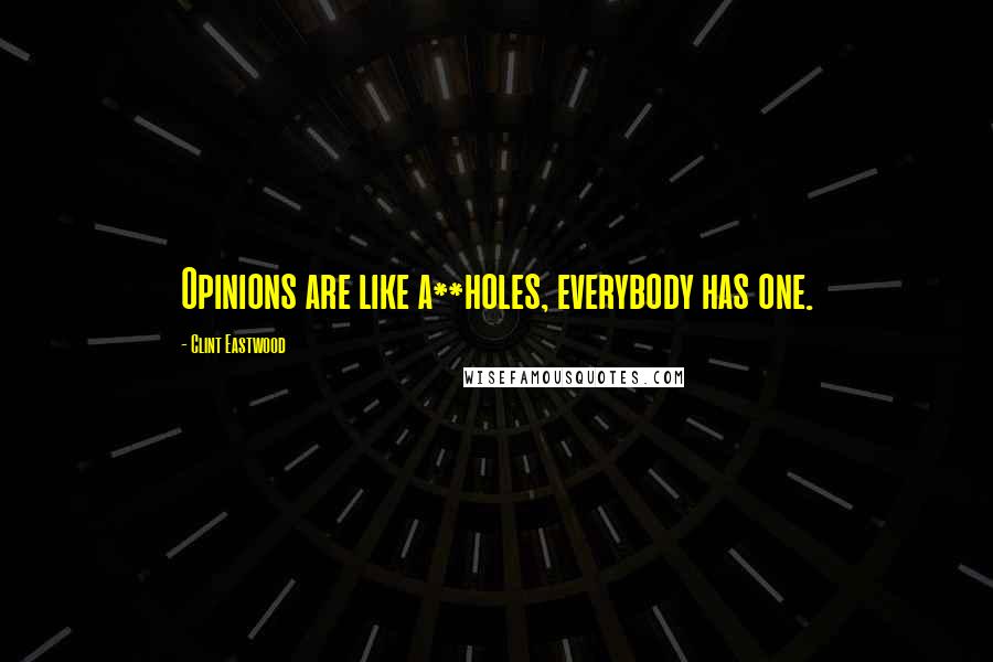 Clint Eastwood Quotes: Opinions are like a**holes, everybody has one.