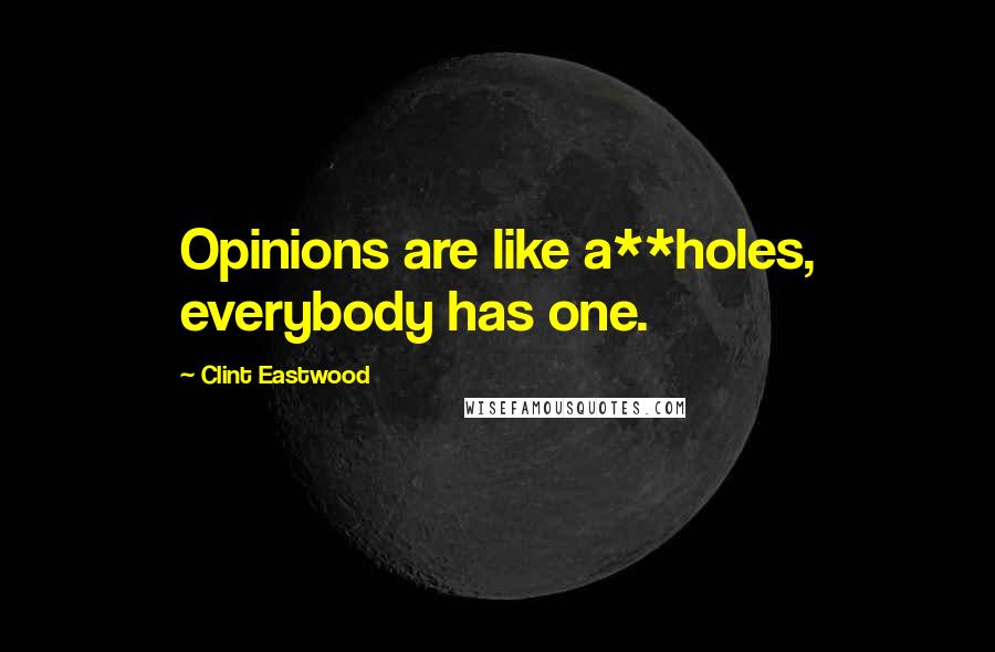 Clint Eastwood Quotes: Opinions are like a**holes, everybody has one.