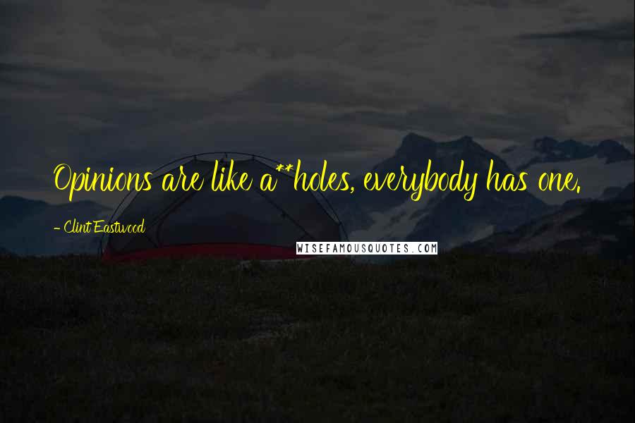 Clint Eastwood Quotes: Opinions are like a**holes, everybody has one.