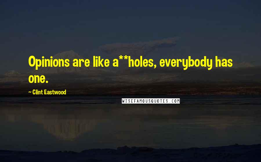 Clint Eastwood Quotes: Opinions are like a**holes, everybody has one.