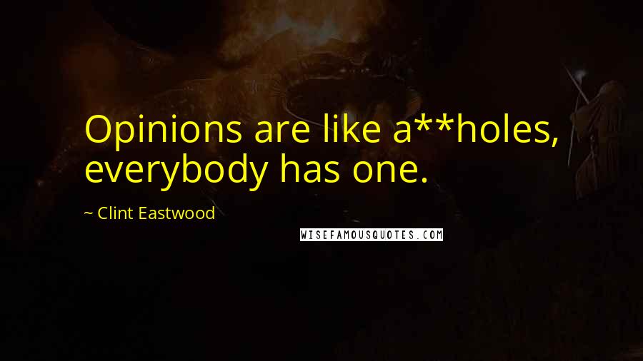 Clint Eastwood Quotes: Opinions are like a**holes, everybody has one.