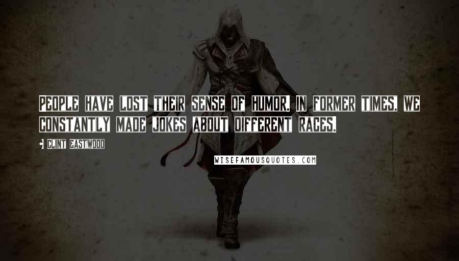 Clint Eastwood Quotes: People have lost their sense of humor. In former times, we constantly made jokes about different races.