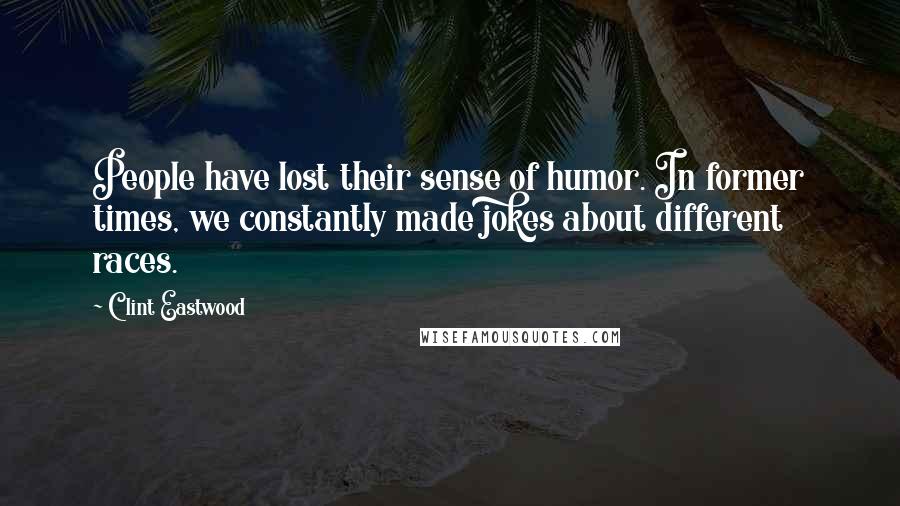 Clint Eastwood Quotes: People have lost their sense of humor. In former times, we constantly made jokes about different races.