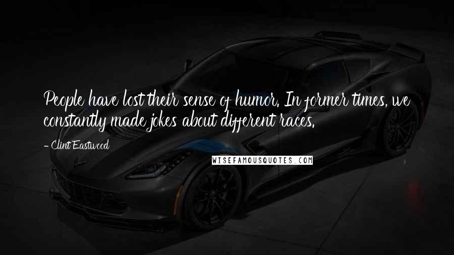 Clint Eastwood Quotes: People have lost their sense of humor. In former times, we constantly made jokes about different races.