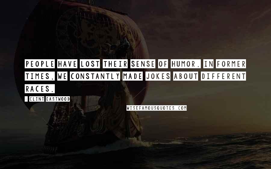 Clint Eastwood Quotes: People have lost their sense of humor. In former times, we constantly made jokes about different races.
