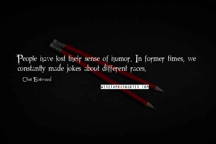 Clint Eastwood Quotes: People have lost their sense of humor. In former times, we constantly made jokes about different races.