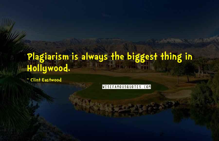 Clint Eastwood Quotes: Plagiarism is always the biggest thing in Hollywood.