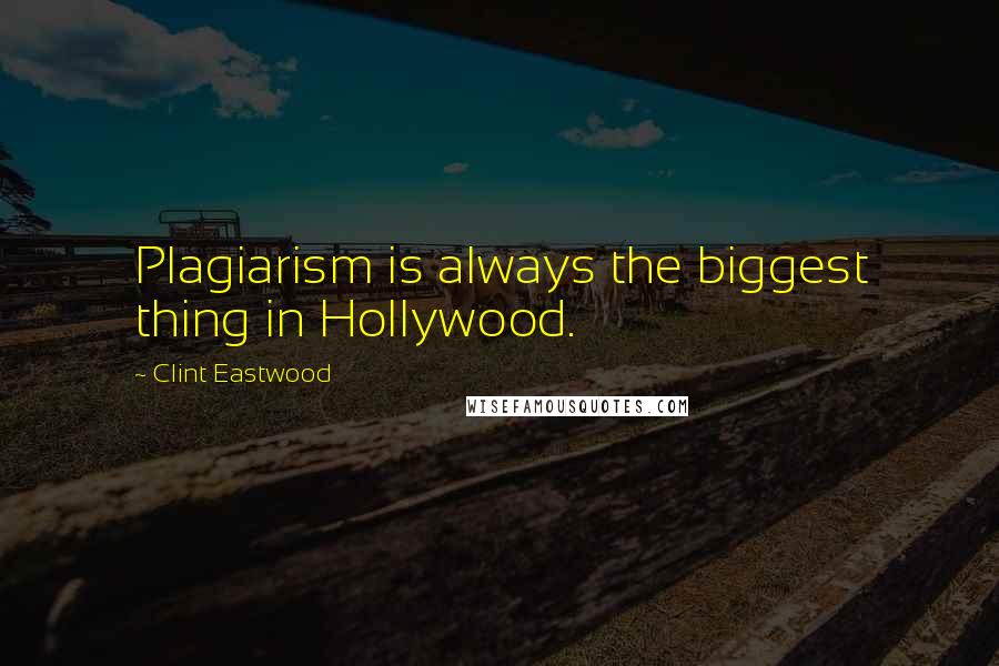 Clint Eastwood Quotes: Plagiarism is always the biggest thing in Hollywood.