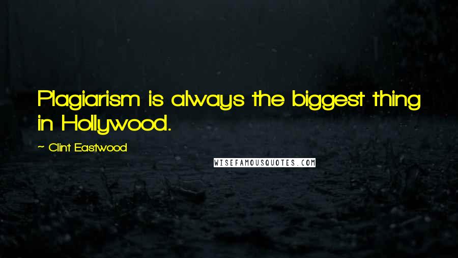 Clint Eastwood Quotes: Plagiarism is always the biggest thing in Hollywood.
