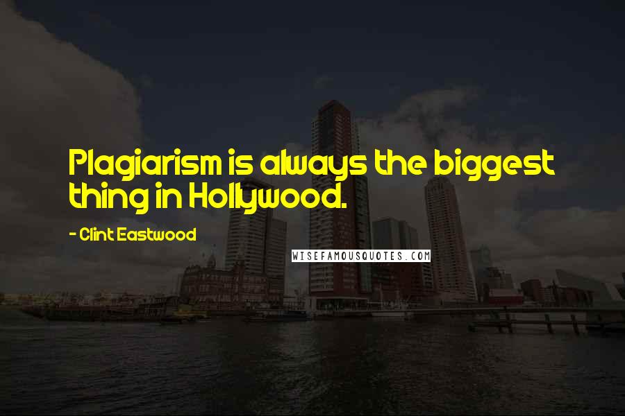 Clint Eastwood Quotes: Plagiarism is always the biggest thing in Hollywood.