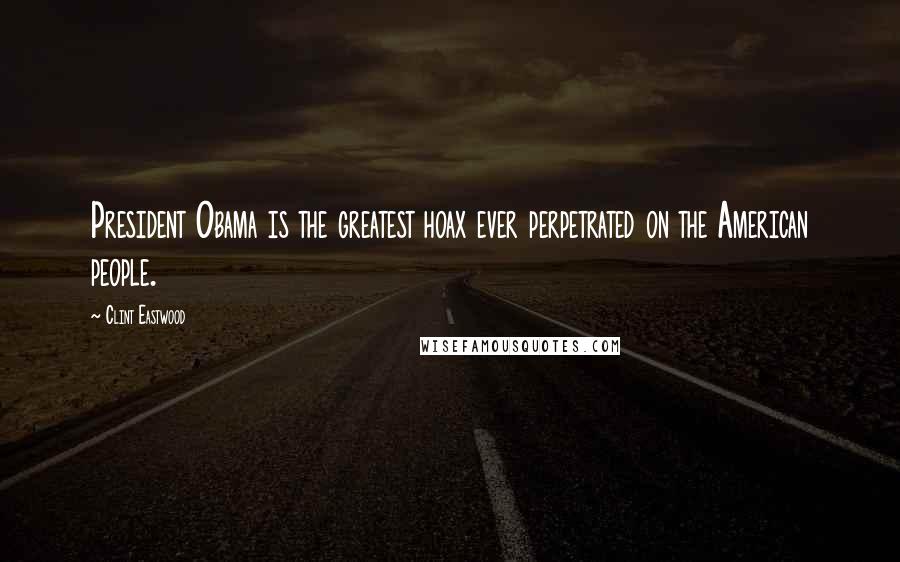 Clint Eastwood Quotes: President Obama is the greatest hoax ever perpetrated on the American people.