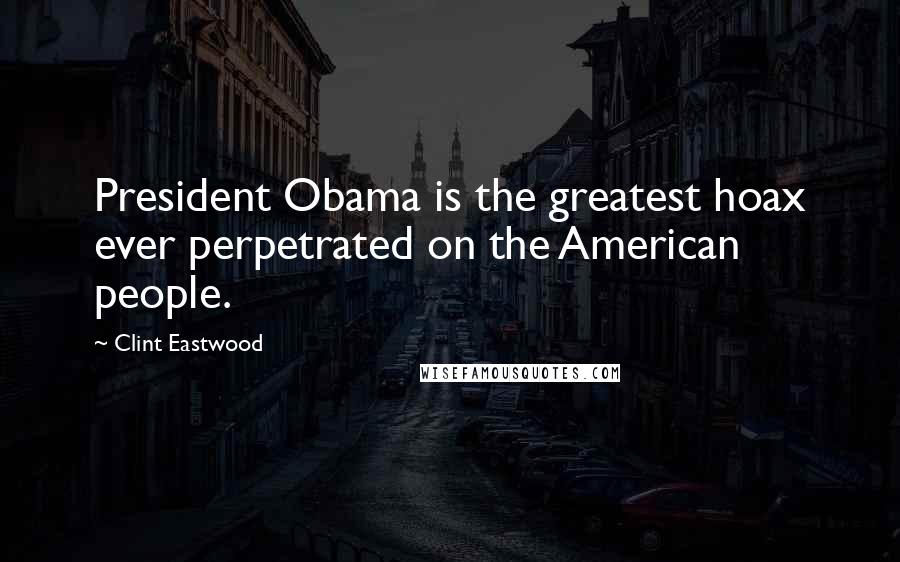 Clint Eastwood Quotes: President Obama is the greatest hoax ever perpetrated on the American people.