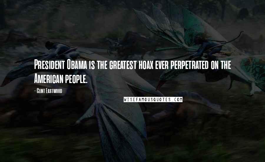 Clint Eastwood Quotes: President Obama is the greatest hoax ever perpetrated on the American people.