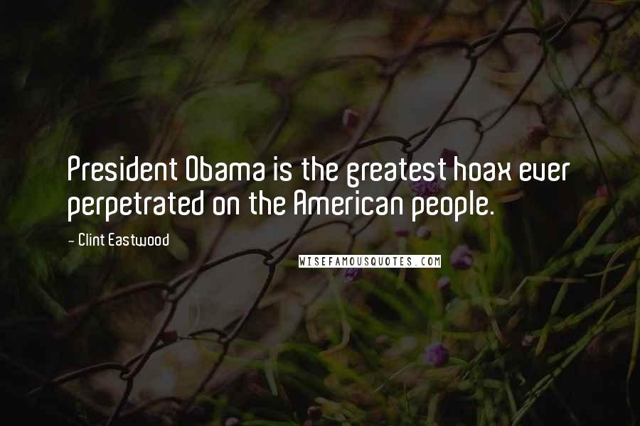 Clint Eastwood Quotes: President Obama is the greatest hoax ever perpetrated on the American people.