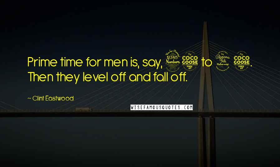 Clint Eastwood Quotes: Prime time for men is, say, 35 to 45. Then they level off and fall off.