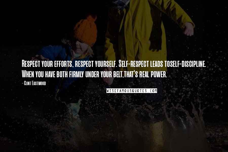 Clint Eastwood Quotes: Respect your efforts, respect yourself. Self-respect leads toself-discipline. When you have both firmly under your belt,that's real power.