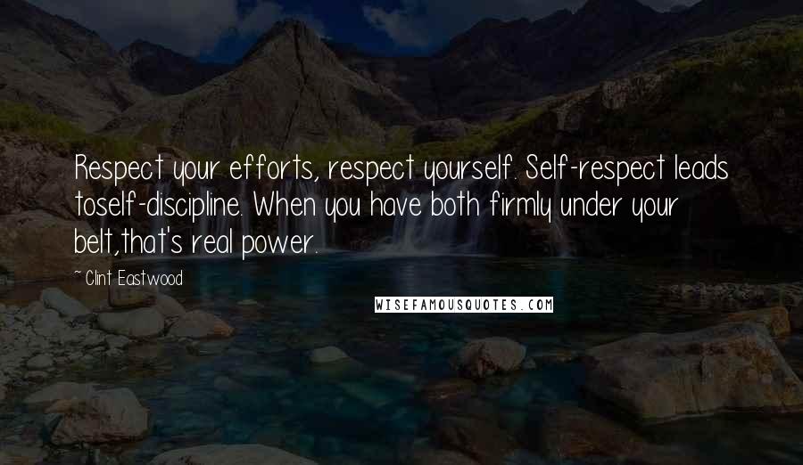 Clint Eastwood Quotes: Respect your efforts, respect yourself. Self-respect leads toself-discipline. When you have both firmly under your belt,that's real power.