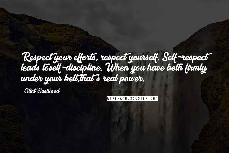 Clint Eastwood Quotes: Respect your efforts, respect yourself. Self-respect leads toself-discipline. When you have both firmly under your belt,that's real power.