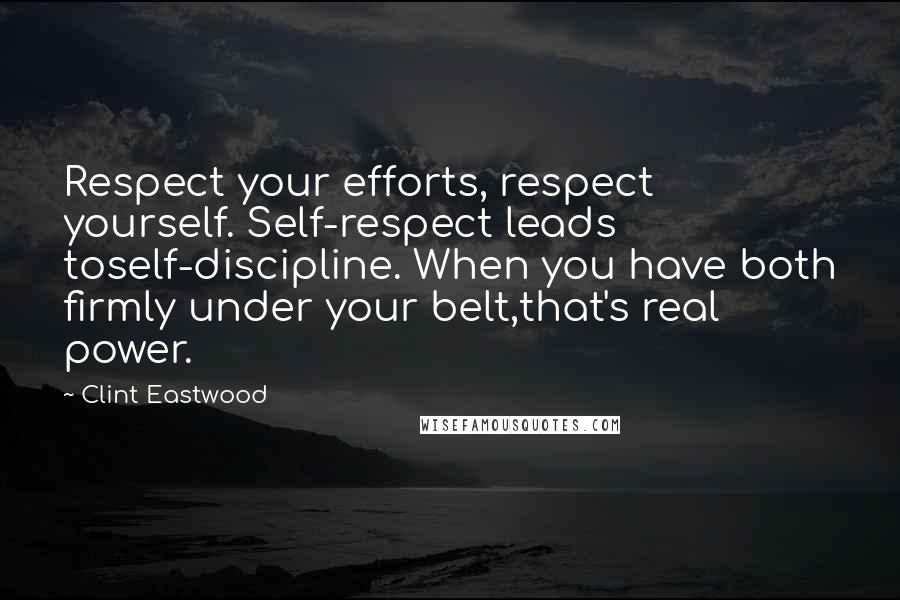 Clint Eastwood Quotes: Respect your efforts, respect yourself. Self-respect leads toself-discipline. When you have both firmly under your belt,that's real power.