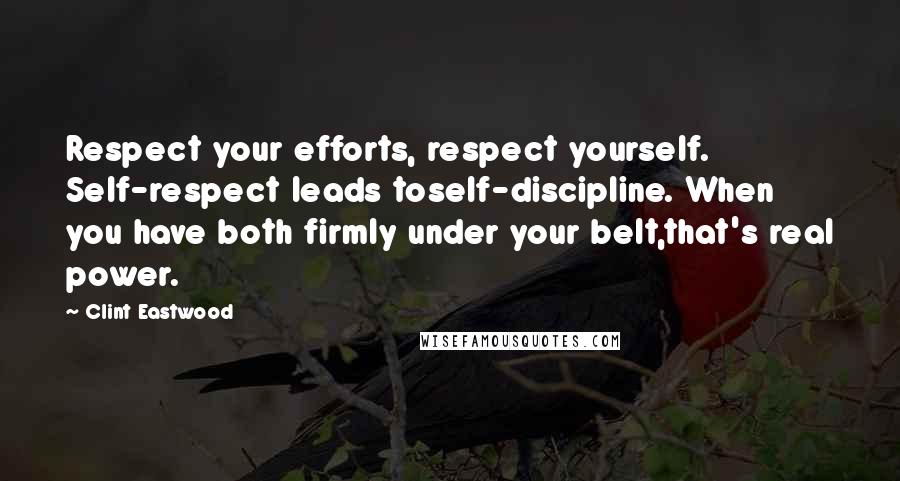 Clint Eastwood Quotes: Respect your efforts, respect yourself. Self-respect leads toself-discipline. When you have both firmly under your belt,that's real power.