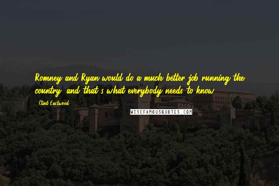 Clint Eastwood Quotes: Romney and Ryan would do a much better job running the country, and that's what everybody needs to know.