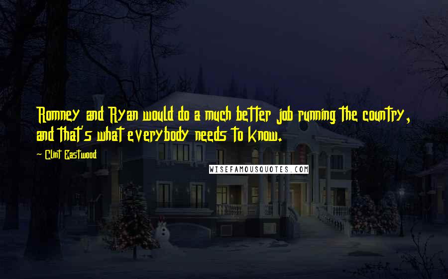 Clint Eastwood Quotes: Romney and Ryan would do a much better job running the country, and that's what everybody needs to know.