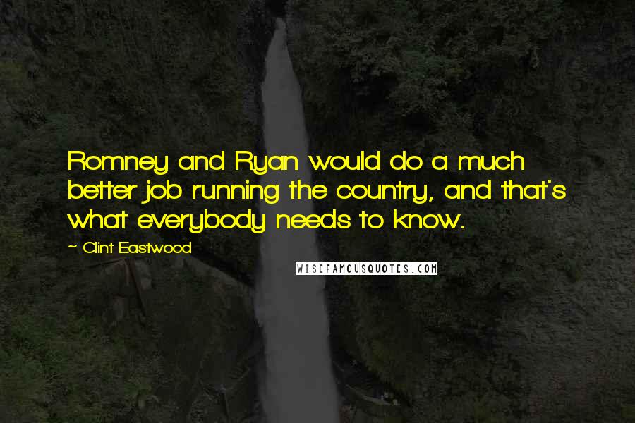 Clint Eastwood Quotes: Romney and Ryan would do a much better job running the country, and that's what everybody needs to know.