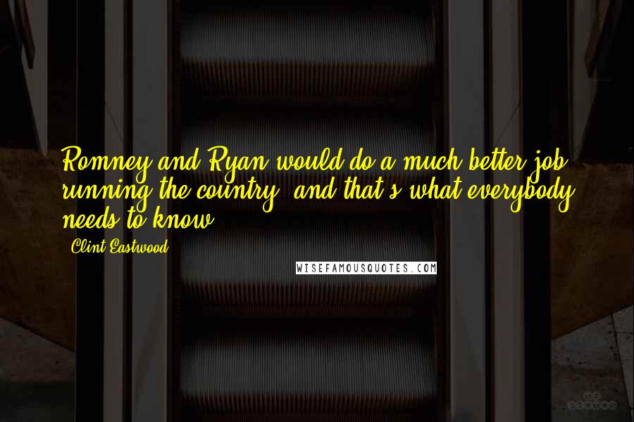 Clint Eastwood Quotes: Romney and Ryan would do a much better job running the country, and that's what everybody needs to know.