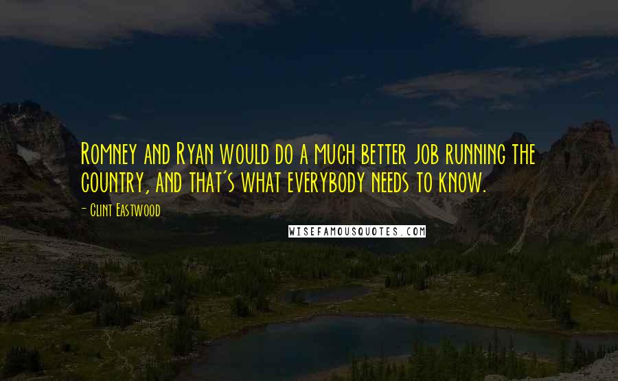 Clint Eastwood Quotes: Romney and Ryan would do a much better job running the country, and that's what everybody needs to know.