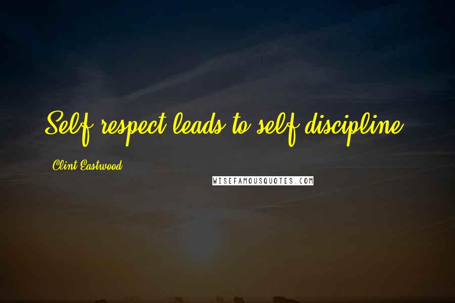 Clint Eastwood Quotes: Self-respect leads to self-discipline.