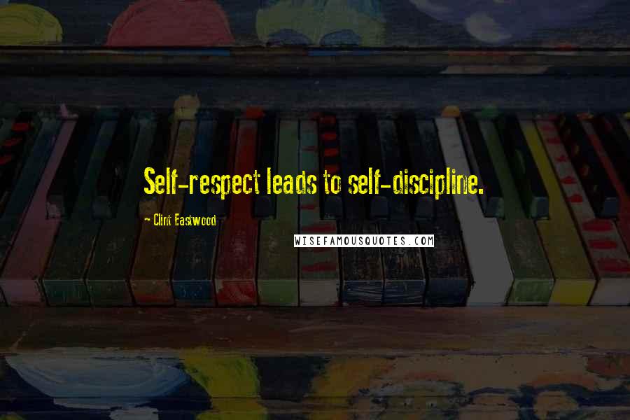 Clint Eastwood Quotes: Self-respect leads to self-discipline.