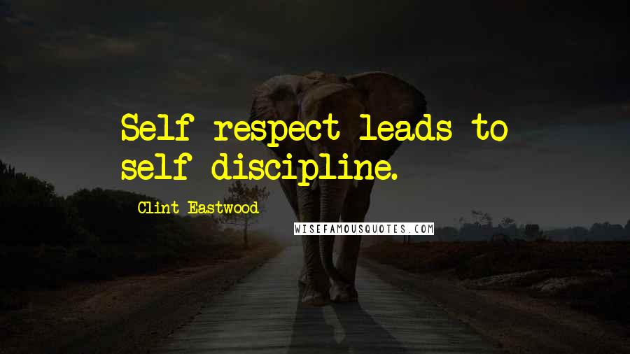 Clint Eastwood Quotes: Self-respect leads to self-discipline.