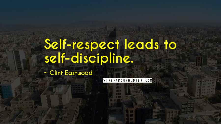 Clint Eastwood Quotes: Self-respect leads to self-discipline.
