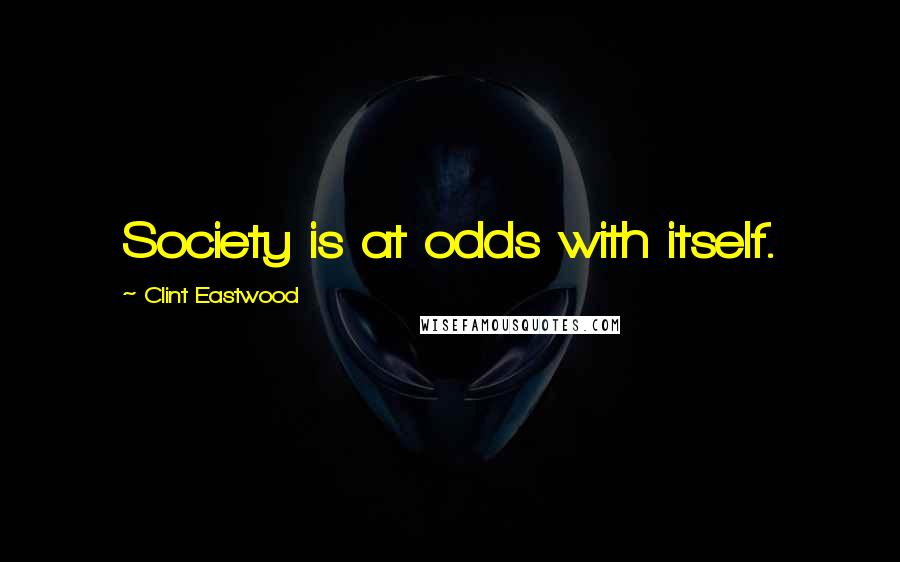 Clint Eastwood Quotes: Society is at odds with itself.
